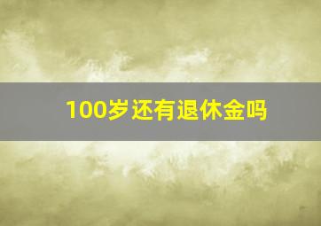 100岁还有退休金吗