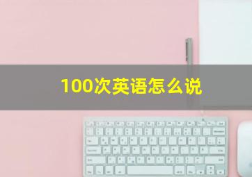 100次英语怎么说