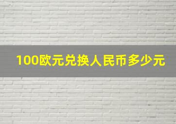 100欧元兑换人民币多少元