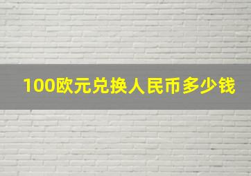 100欧元兑换人民币多少钱