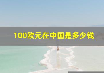 100欧元在中国是多少钱