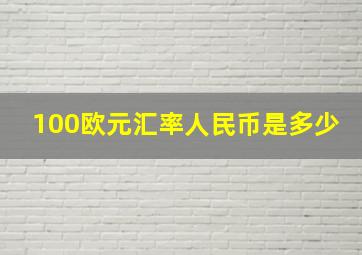 100欧元汇率人民币是多少