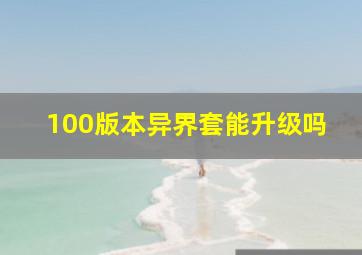 100版本异界套能升级吗