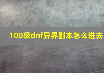 100级dnf异界副本怎么进去