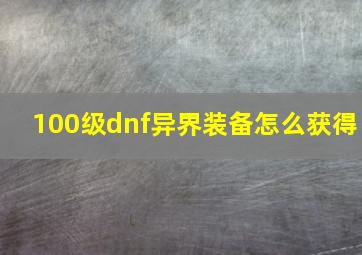 100级dnf异界装备怎么获得