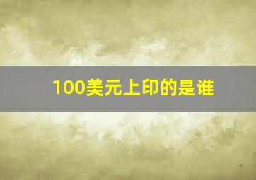 100美元上印的是谁