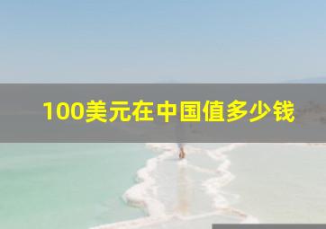 100美元在中国值多少钱