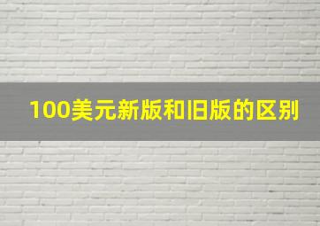 100美元新版和旧版的区别