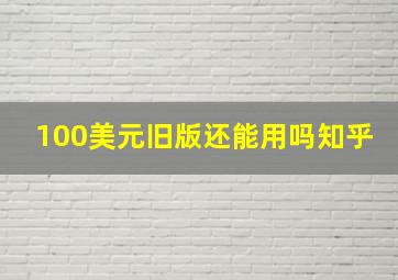 100美元旧版还能用吗知乎