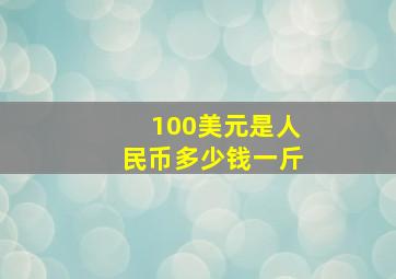 100美元是人民币多少钱一斤