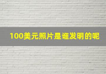 100美元照片是谁发明的呢