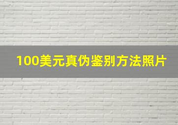 100美元真伪鉴别方法照片