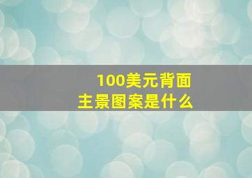 100美元背面主景图案是什么