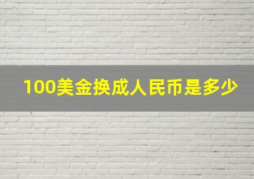 100美金换成人民币是多少