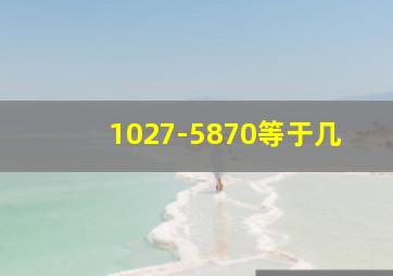 1027-5870等于几