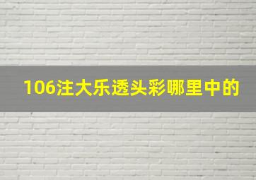 106注大乐透头彩哪里中的