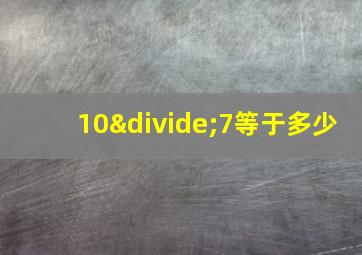 10÷7等于多少