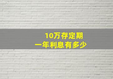 10万存定期一年利息有多少