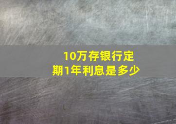 10万存银行定期1年利息是多少