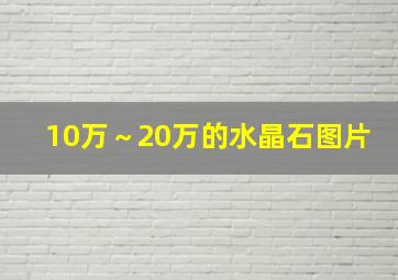 10万～20万的水晶石图片