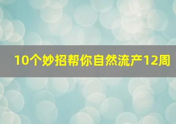 10个妙招帮你自然流产12周