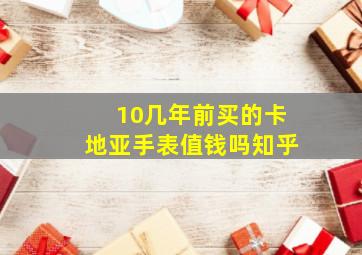 10几年前买的卡地亚手表值钱吗知乎