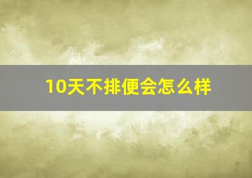 10天不排便会怎么样