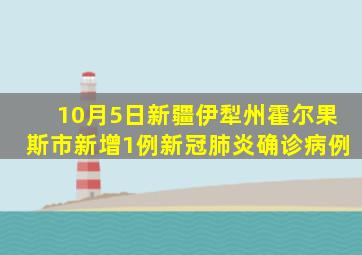 10月5日新疆伊犁州霍尔果斯市新增1例新冠肺炎确诊病例