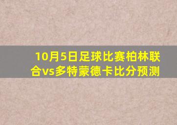 10月5日足球比赛柏林联合vs多特蒙德卡比分预测