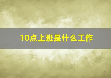 10点上班是什么工作