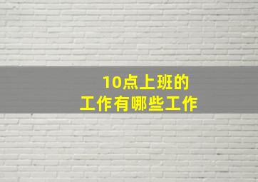 10点上班的工作有哪些工作