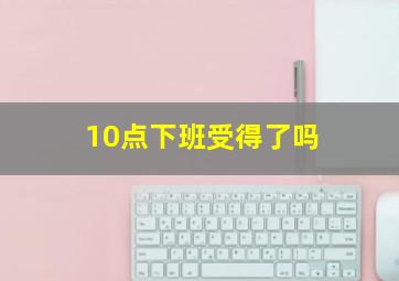 10点下班受得了吗