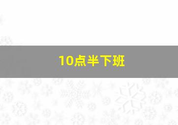 10点半下班