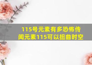 115号元素有多恐怖传闻元素115可以扭曲时空