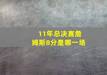 11年总决赛詹姆斯8分是哪一场