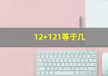 12+121等于几