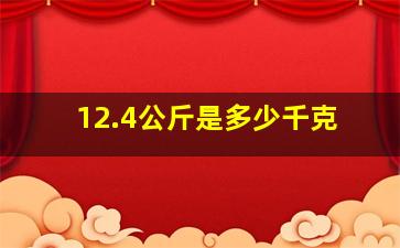 12.4公斤是多少千克