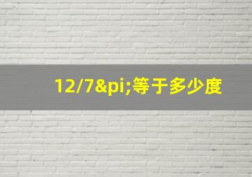 12/7π等于多少度