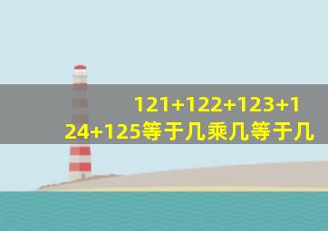 121+122+123+124+125等于几乘几等于几