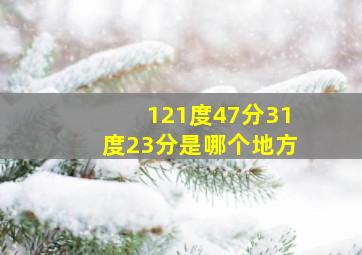 121度47分31度23分是哪个地方