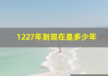 1227年到现在是多少年