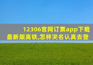 12306官网订票app下载最新版高铁,怎样宊名认真去登