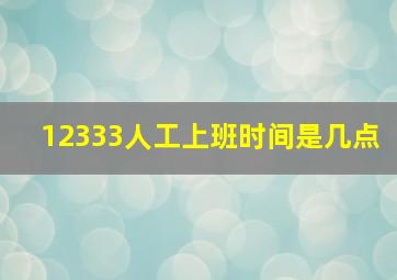 12333人工上班时间是几点