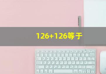 126+126等于