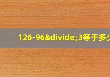 126-96÷3等于多少