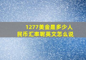 1277美金是多少人民币汇率呢英文怎么说