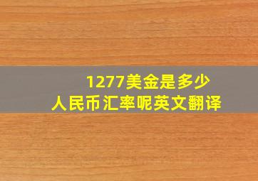 1277美金是多少人民币汇率呢英文翻译