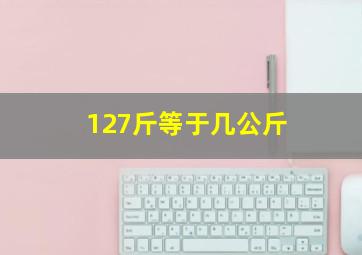 127斤等于几公斤