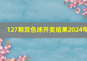 127期双色球开奖结果2024年