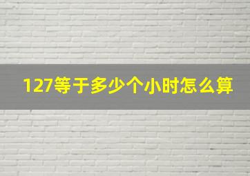 127等于多少个小时怎么算